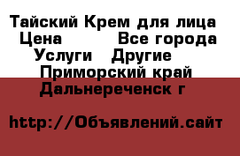 Тайский Крем для лица › Цена ­ 200 - Все города Услуги » Другие   . Приморский край,Дальнереченск г.